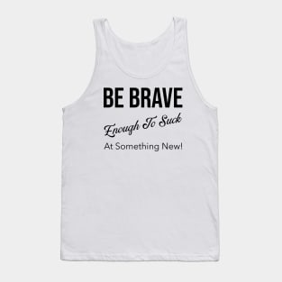 Be Brave Enough to Suck at Something New! Tank Top